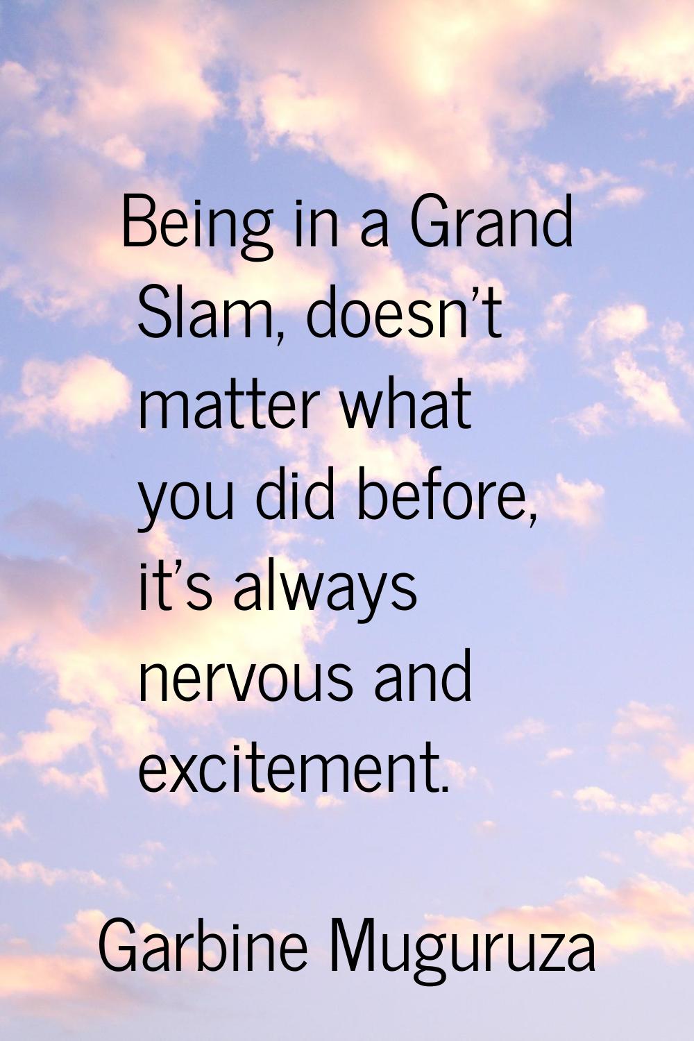 Being in a Grand Slam, doesn't matter what you did before, it's always nervous and excitement.