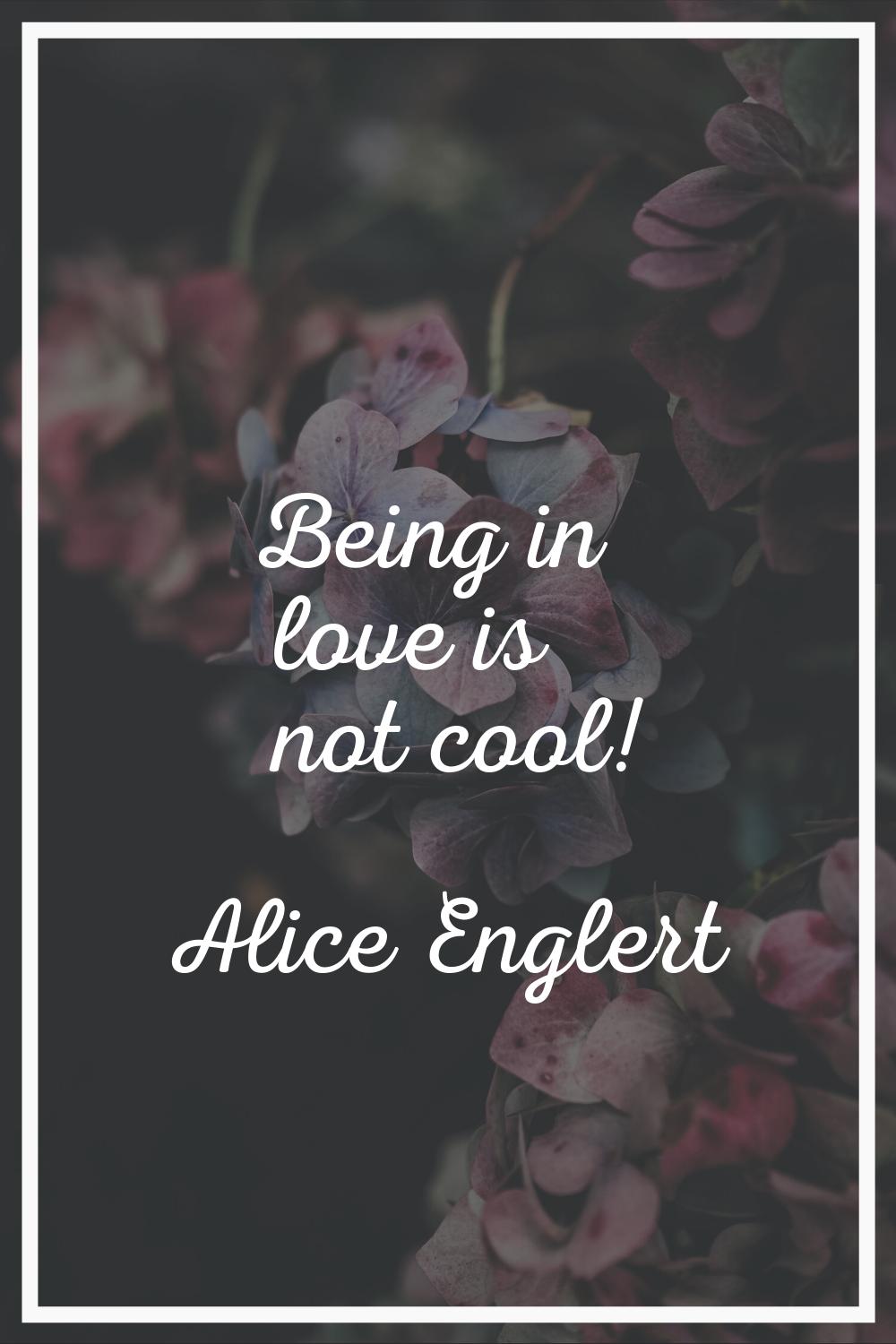 Being in love is not cool!