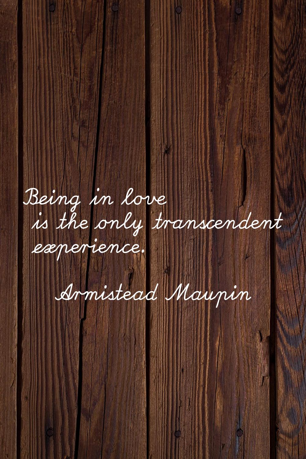 Being in love is the only transcendent experience.