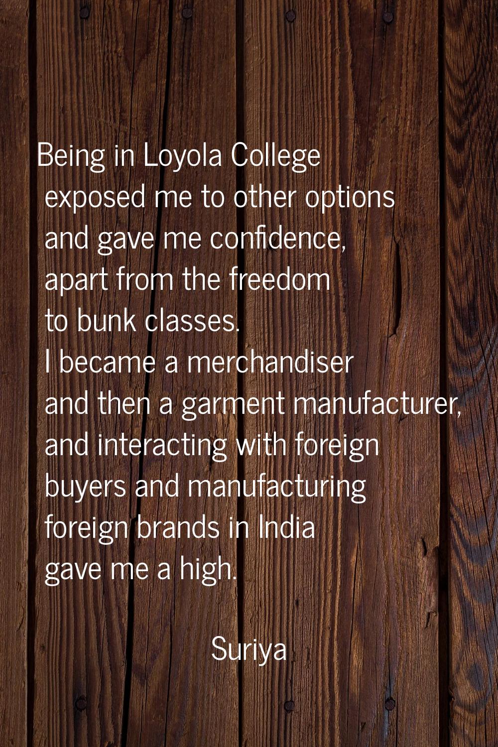 Being in Loyola College exposed me to other options and gave me confidence, apart from the freedom 