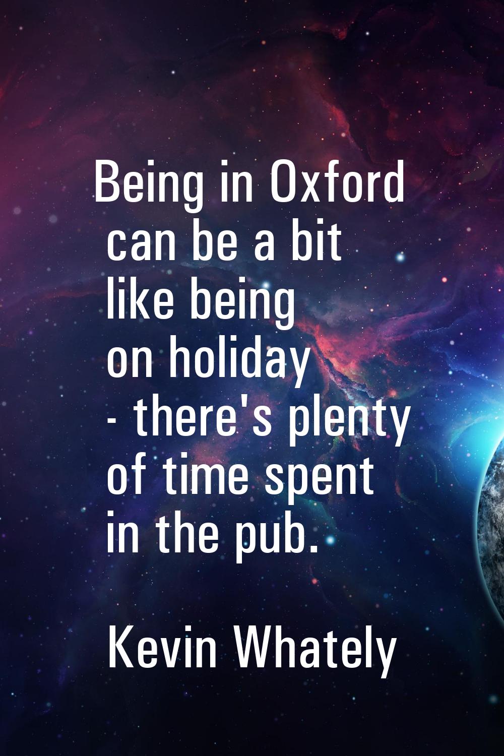 Being in Oxford can be a bit like being on holiday - there's plenty of time spent in the pub.