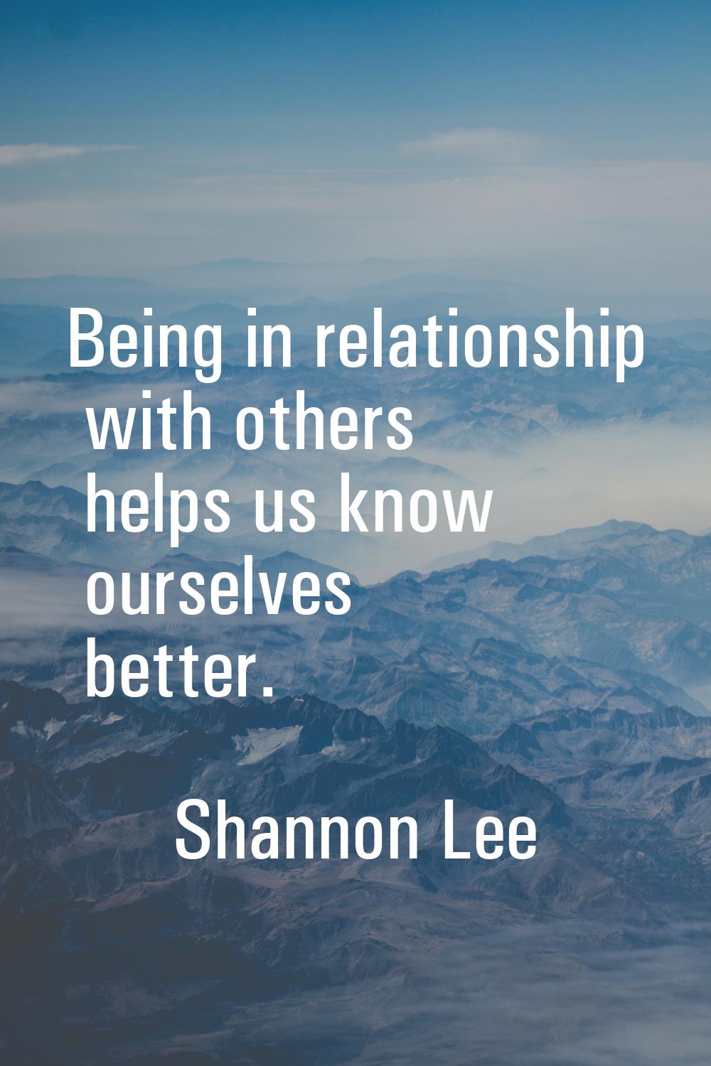 Being in relationship with others helps us know ourselves better.