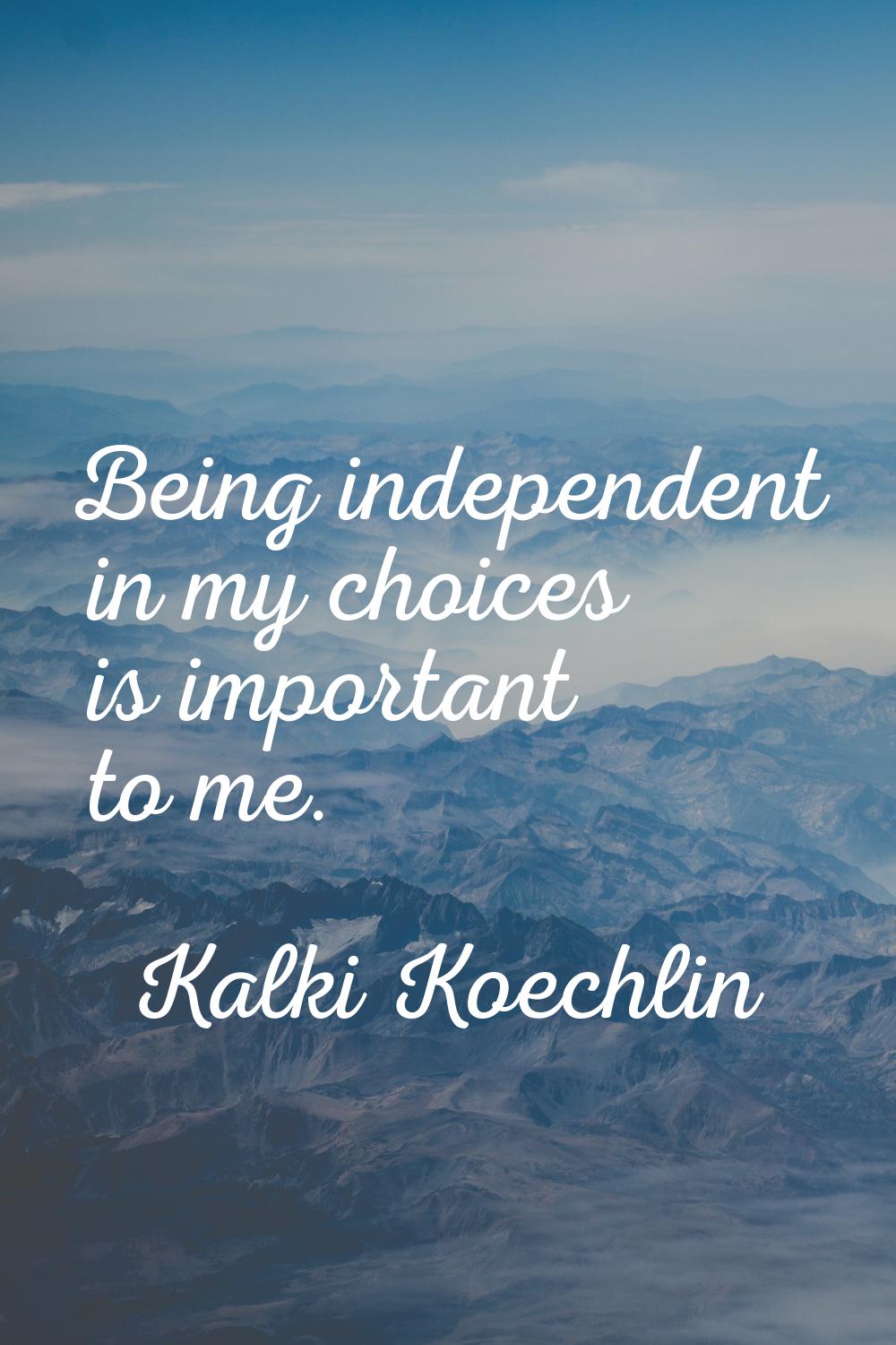 Being independent in my choices is important to me.