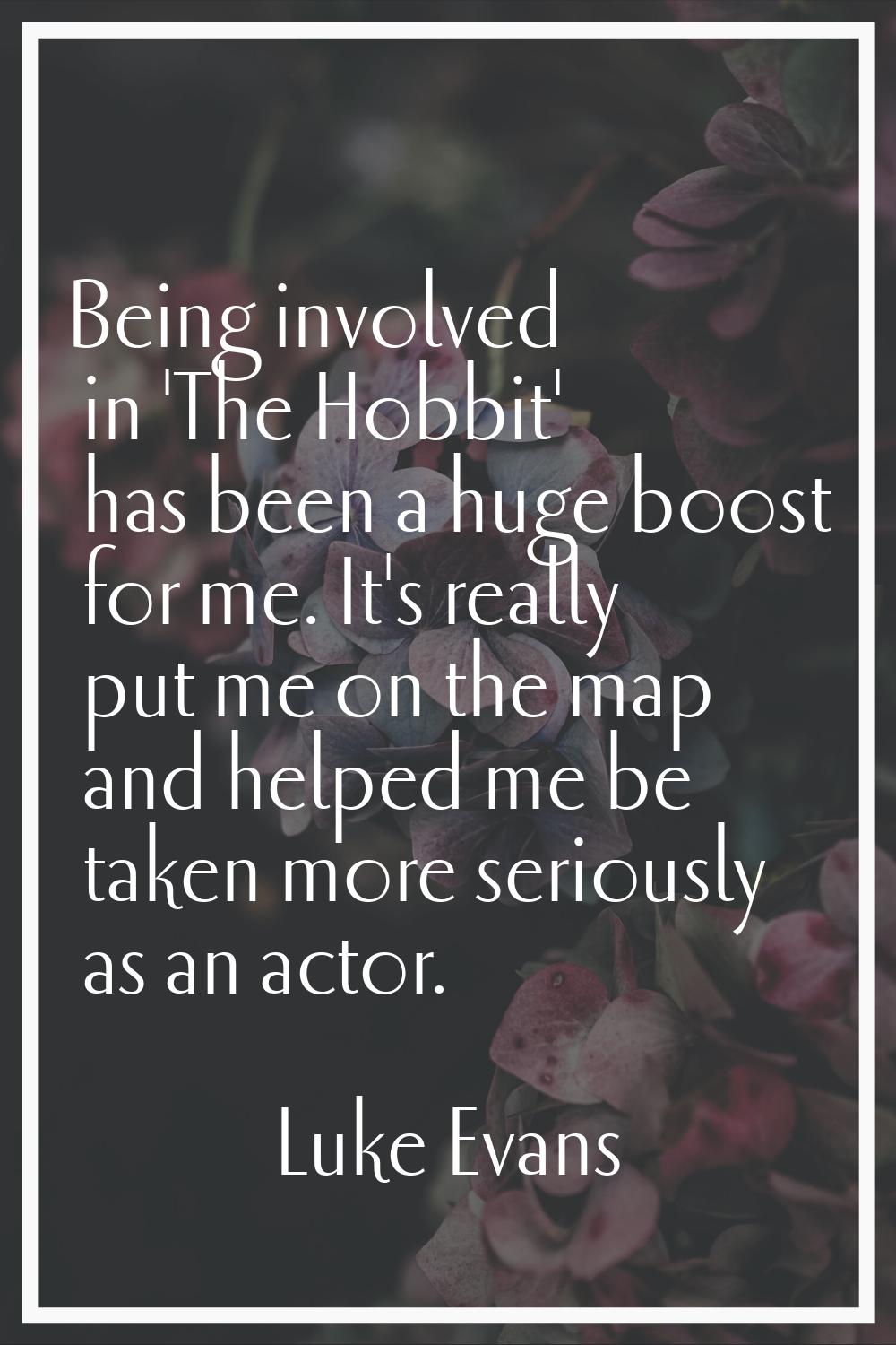 Being involved in 'The Hobbit' has been a huge boost for me. It's really put me on the map and help
