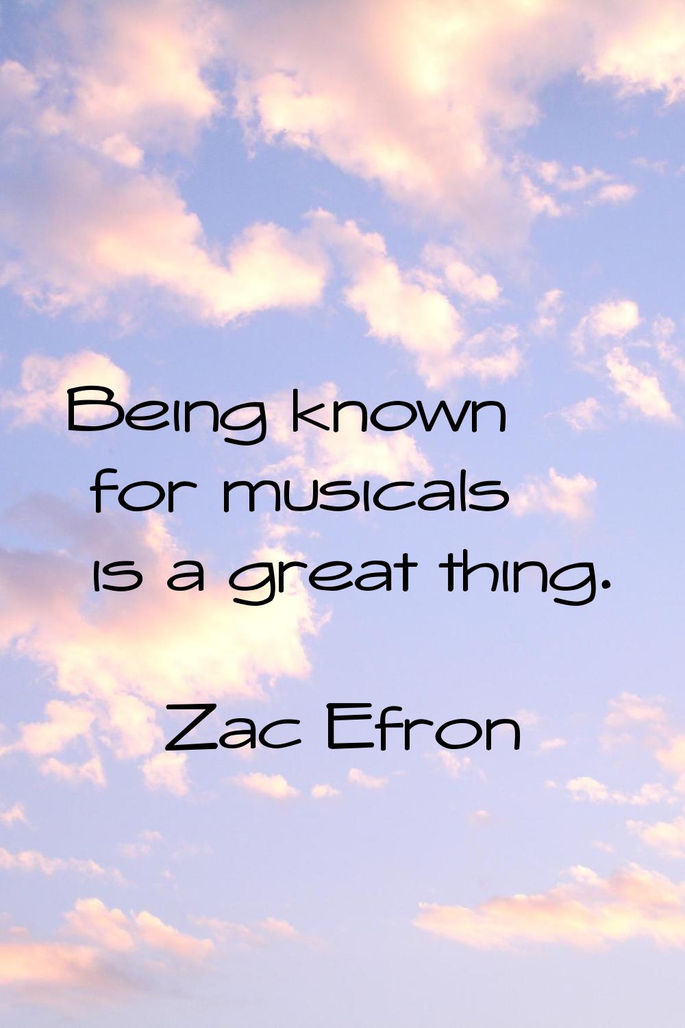 Being known for musicals is a great thing.