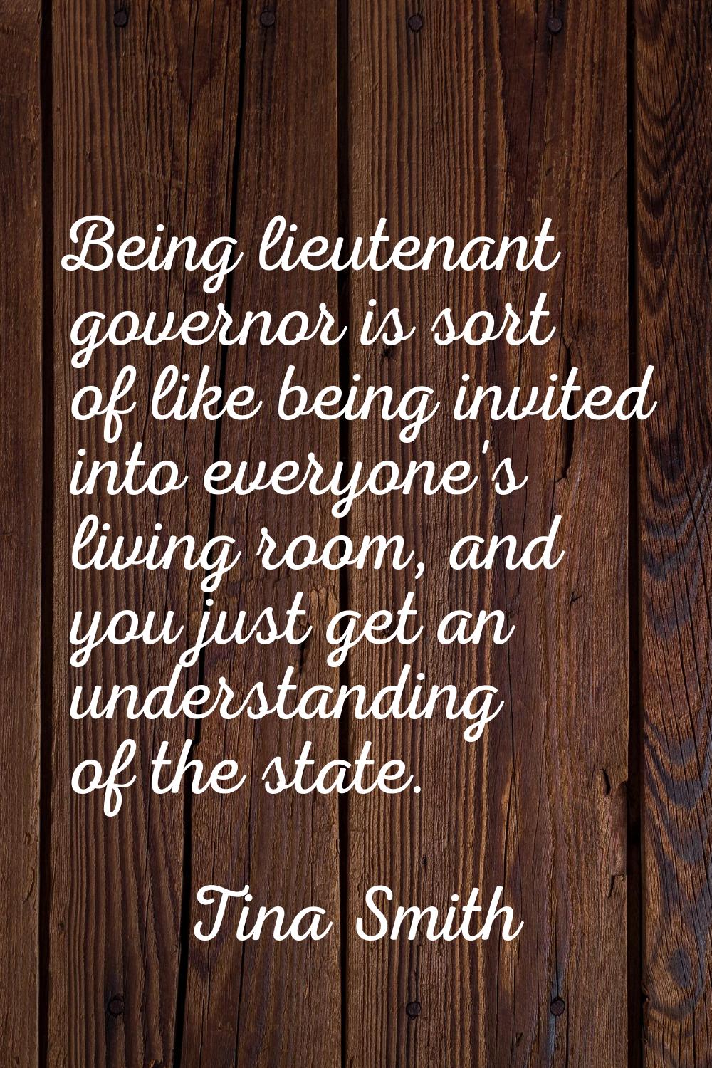 Being lieutenant governor is sort of like being invited into everyone's living room, and you just g