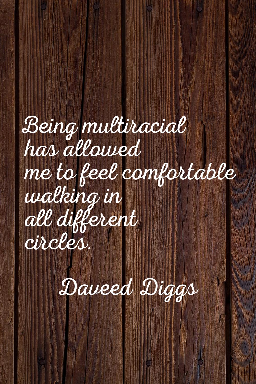 Being multiracial has allowed me to feel comfortable walking in all different circles.