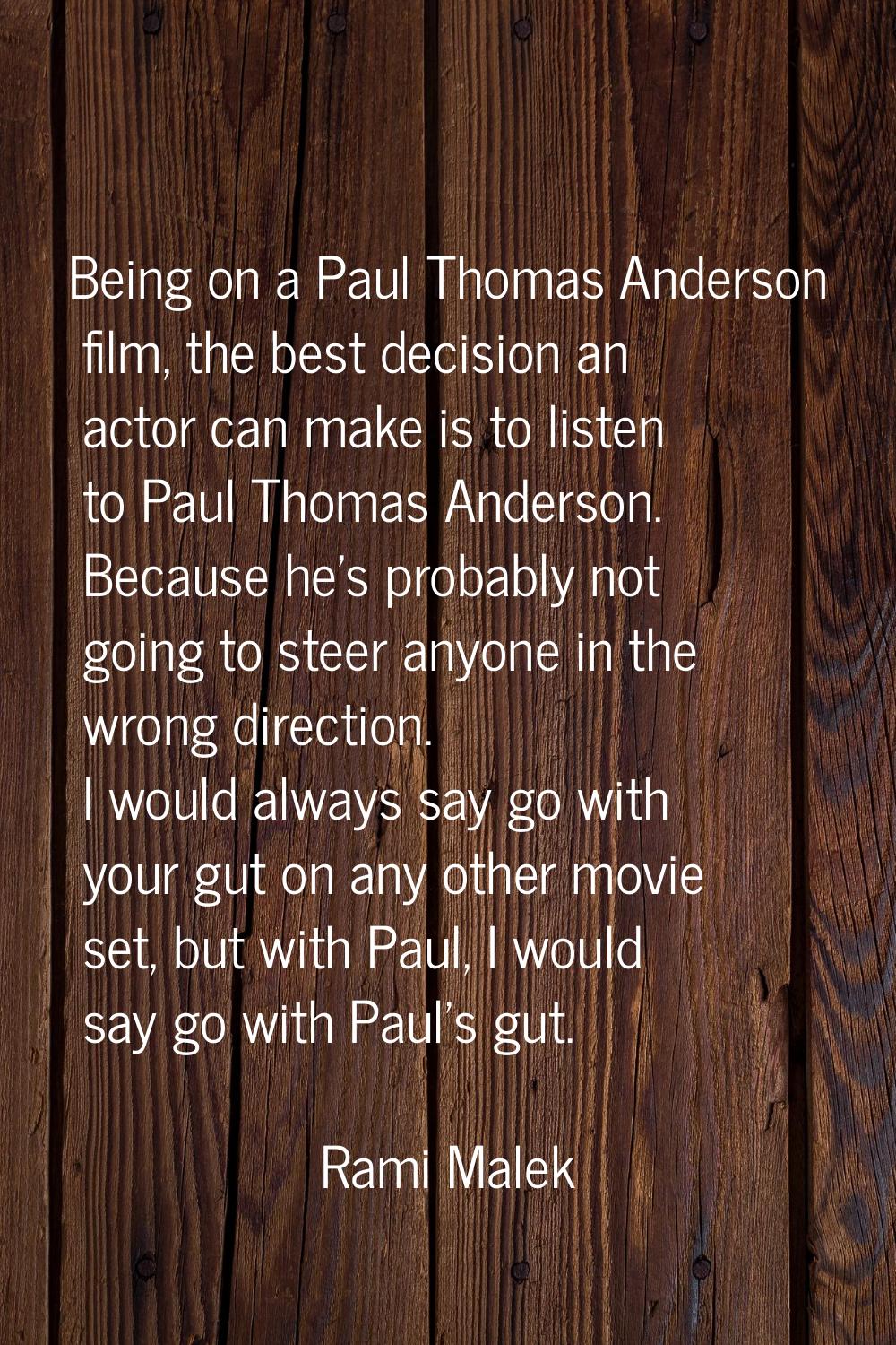 Being on a Paul Thomas Anderson film, the best decision an actor can make is to listen to Paul Thom