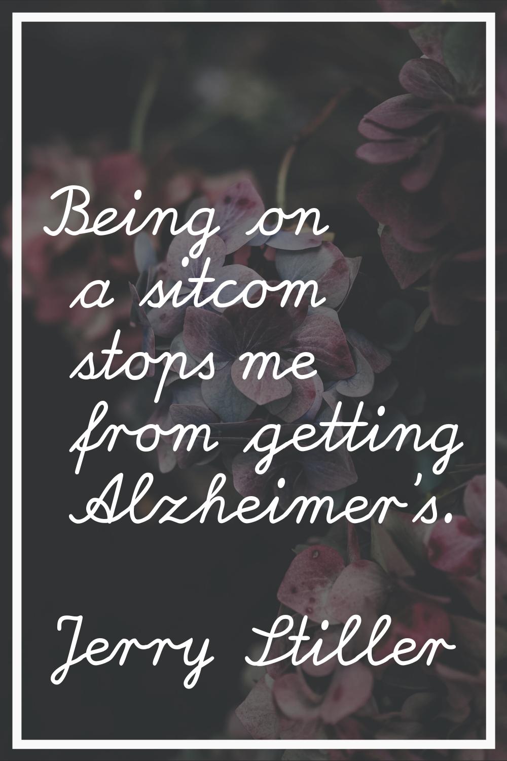 Being on a sitcom stops me from getting Alzheimer's.