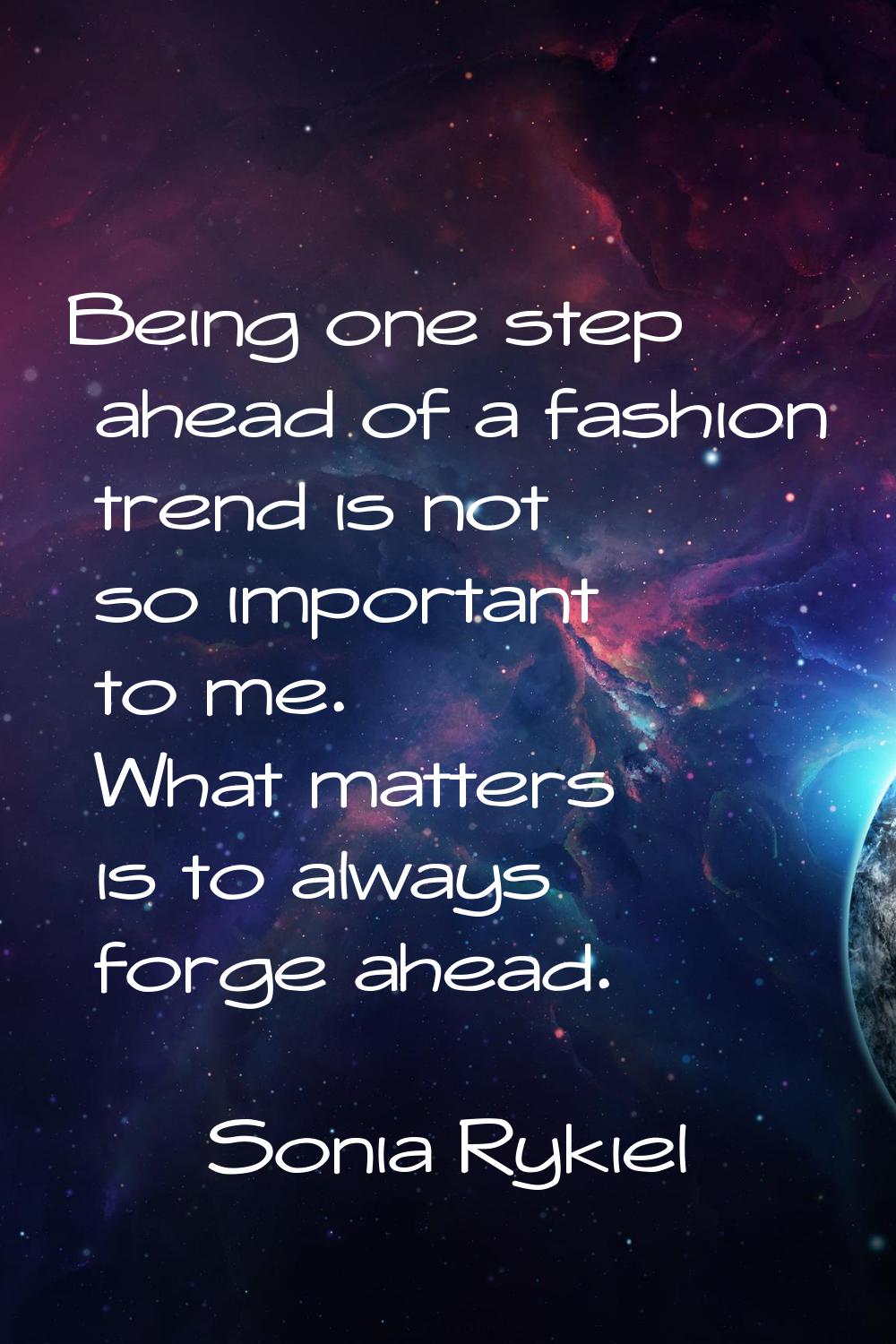 Being one step ahead of a fashion trend is not so important to me. What matters is to always forge 