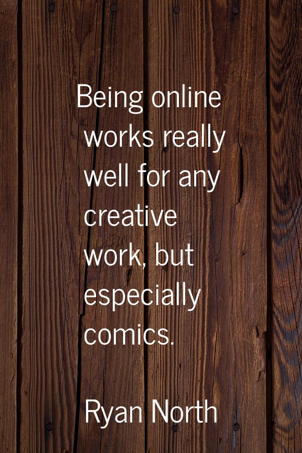 Being online works really well for any creative work, but especially comics.