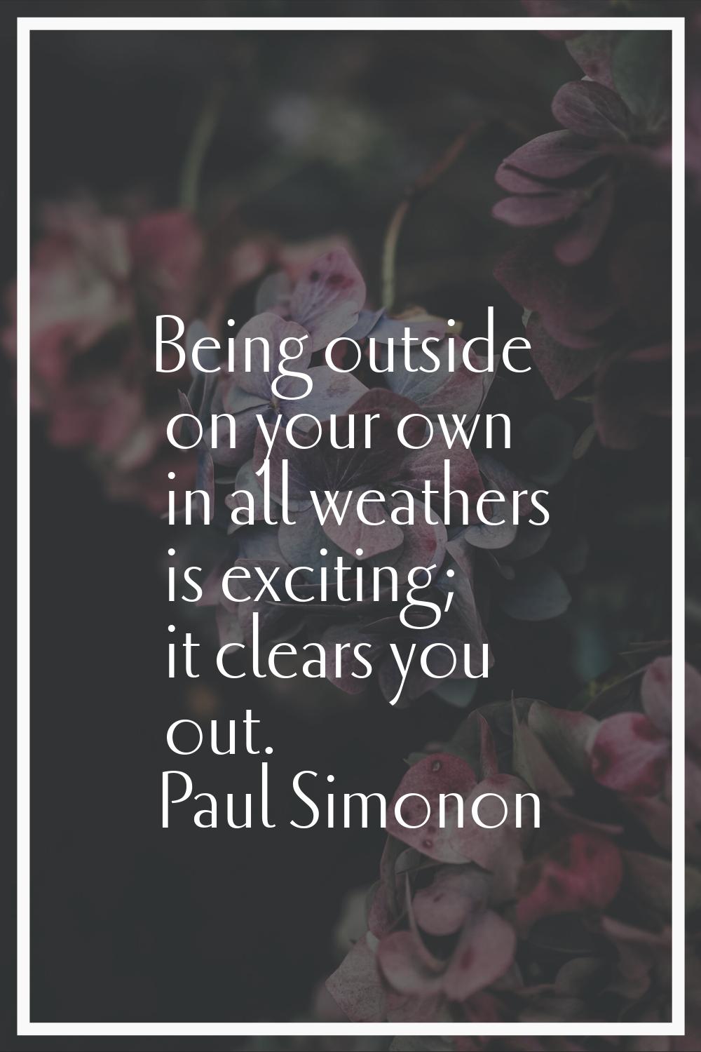 Being outside on your own in all weathers is exciting; it clears you out.