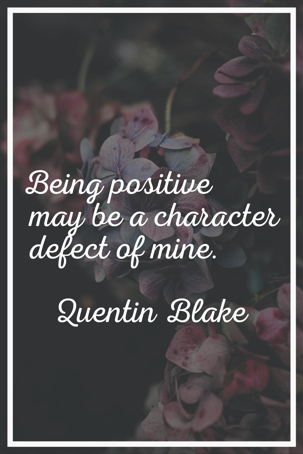 Being positive may be a character defect of mine.