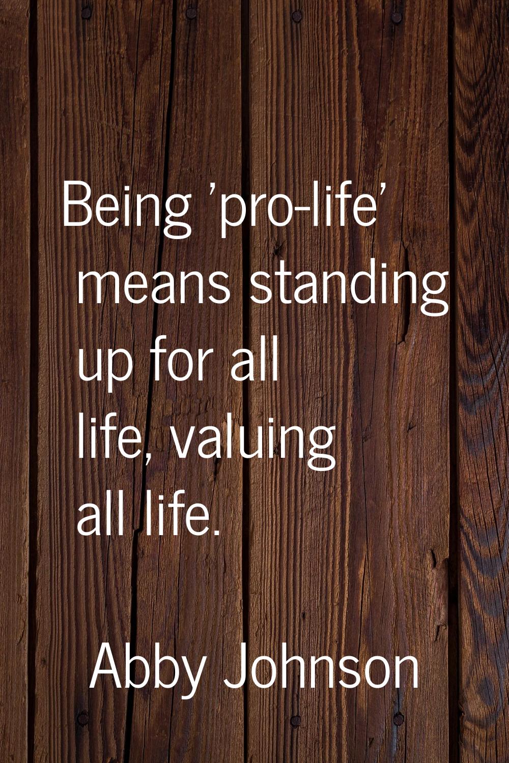 Being 'pro-life' means standing up for all life, valuing all life.
