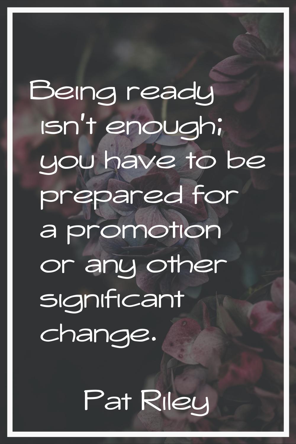Being ready isn't enough; you have to be prepared for a promotion or any other significant change.