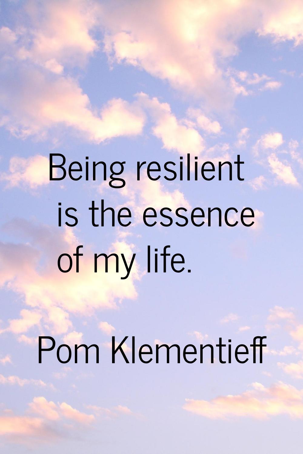 Being resilient is the essence of my life.