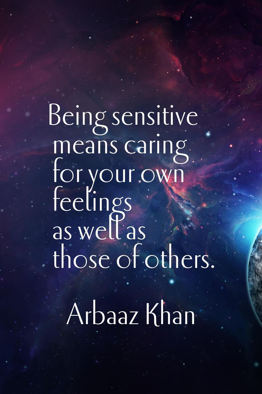 Being sensitive means caring for your own feelings as well as those of others.