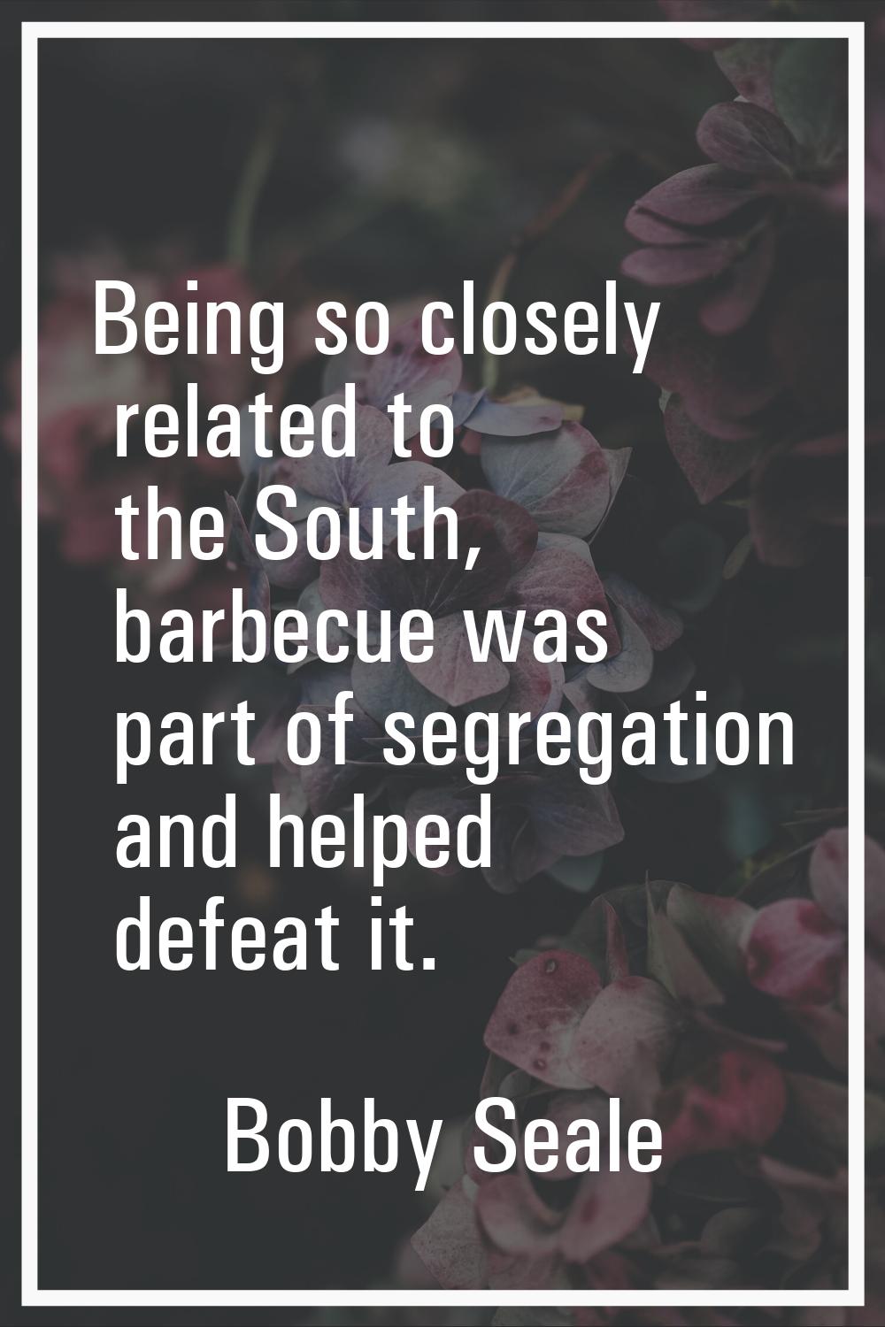 Being so closely related to the South, barbecue was part of segregation and helped defeat it.