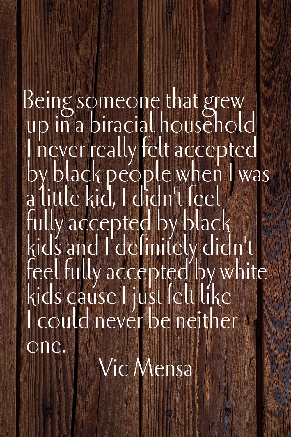 Being someone that grew up in a biracial household I never really felt accepted by black people whe