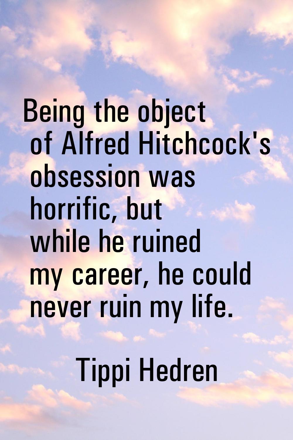 Being the object of Alfred Hitchcock's obsession was horrific, but while he ruined my career, he co