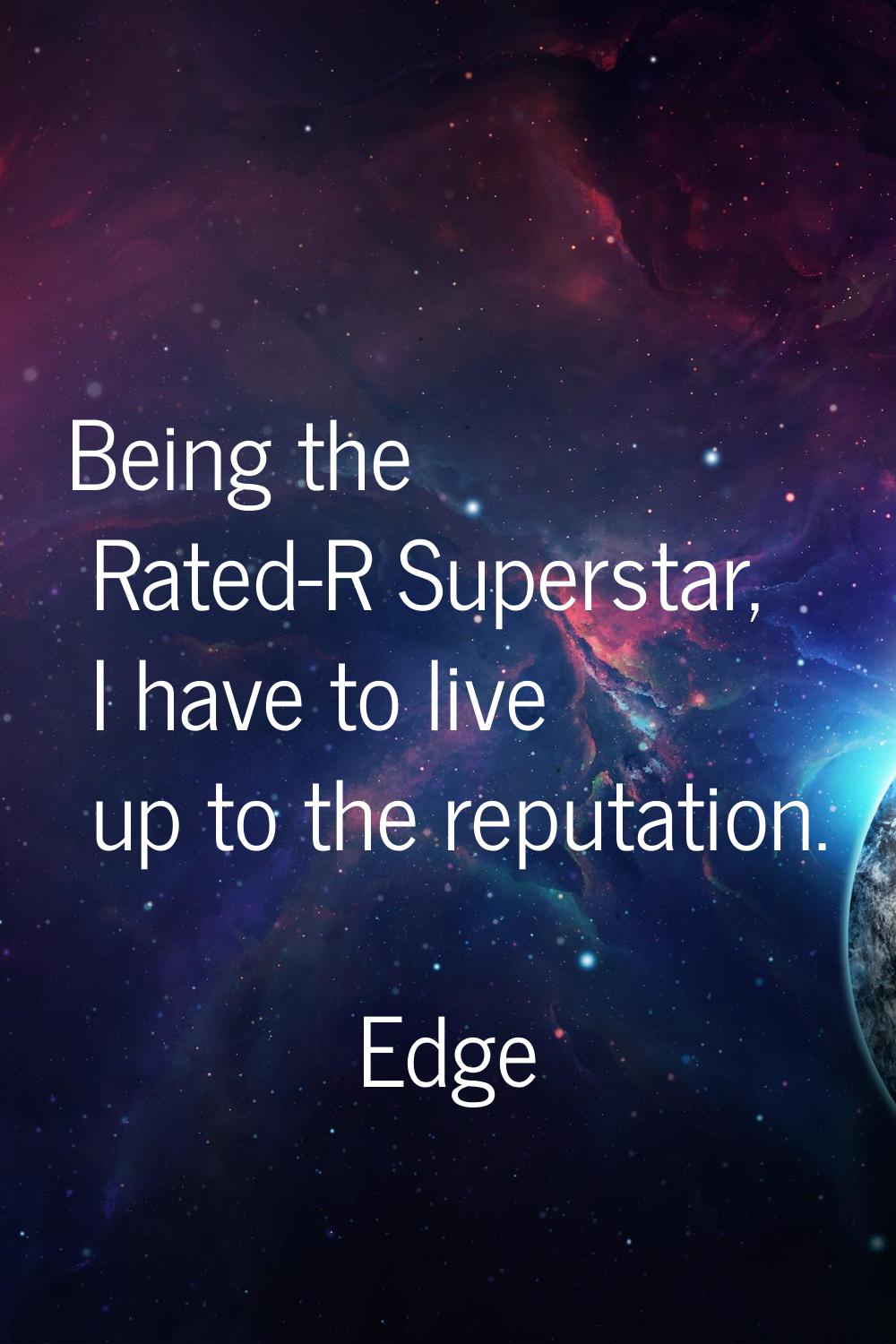 Being the Rated-R Superstar, I have to live up to the reputation.
