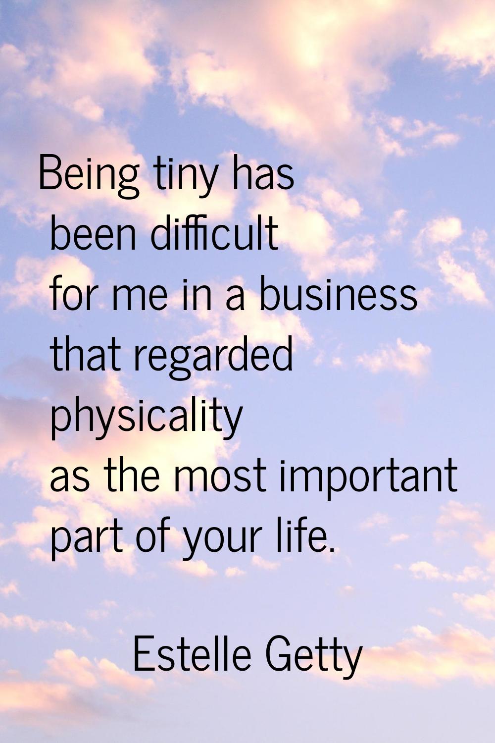 Being tiny has been difficult for me in a business that regarded physicality as the most important 