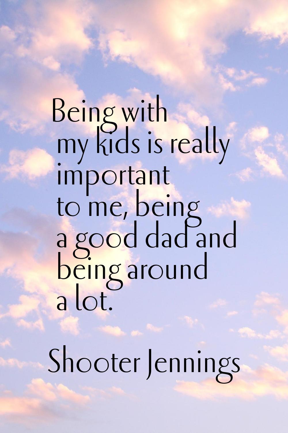 Being with my kids is really important to me, being a good dad and being around a lot.