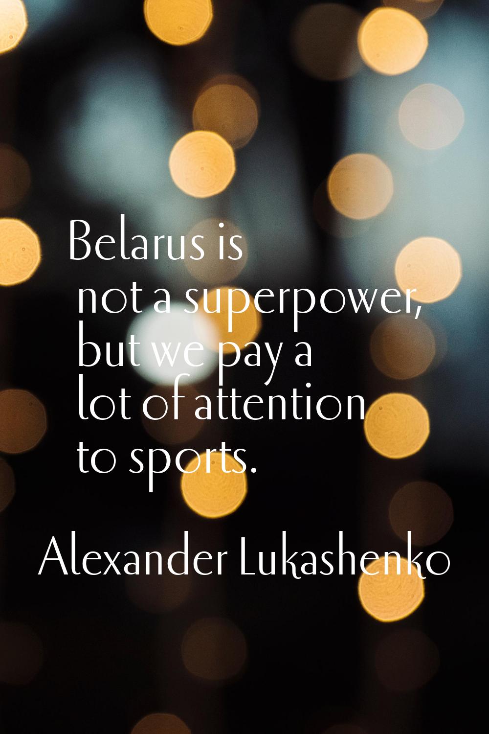 Belarus is not a superpower, but we pay a lot of attention to sports.