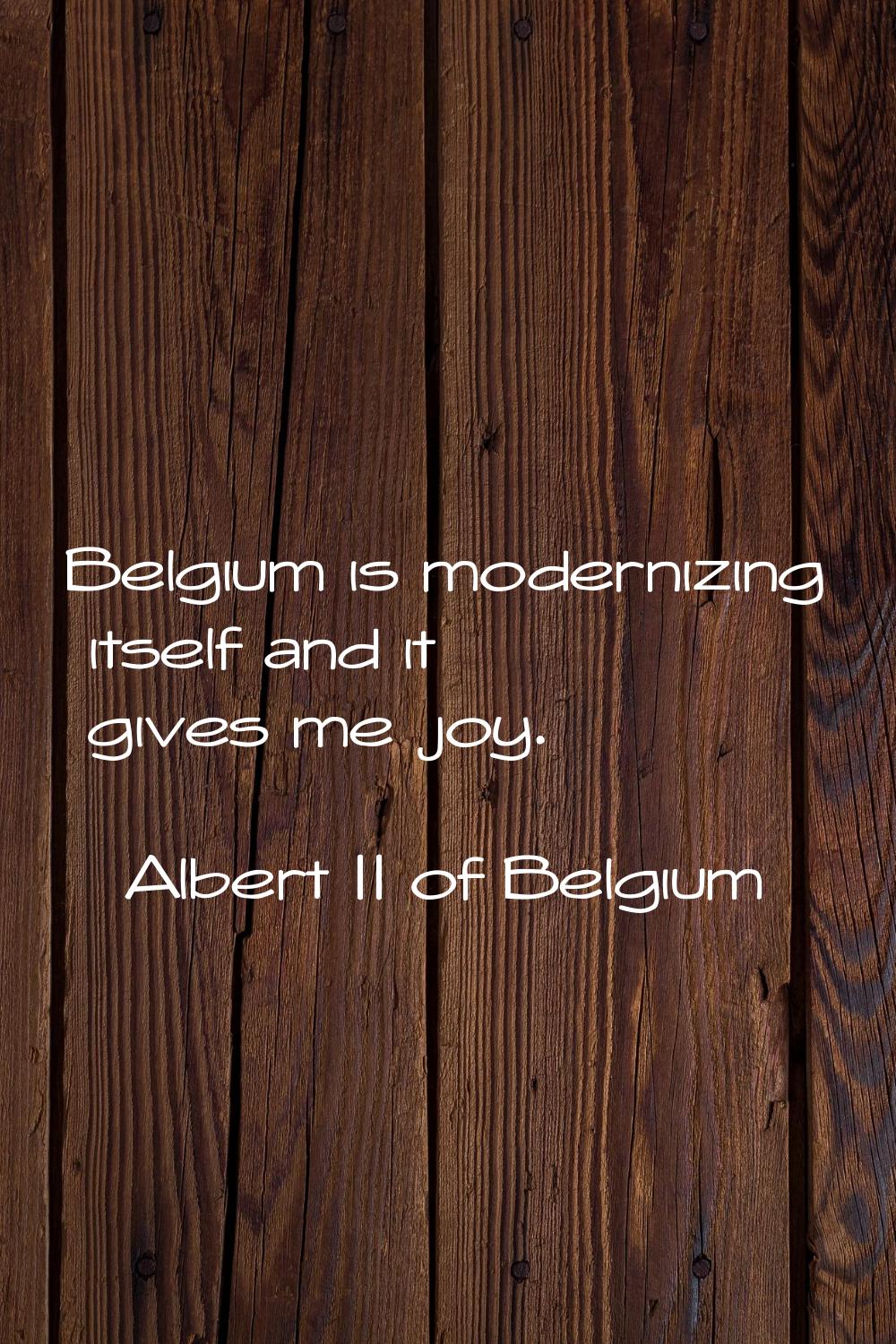 Belgium is modernizing itself and it gives me joy.