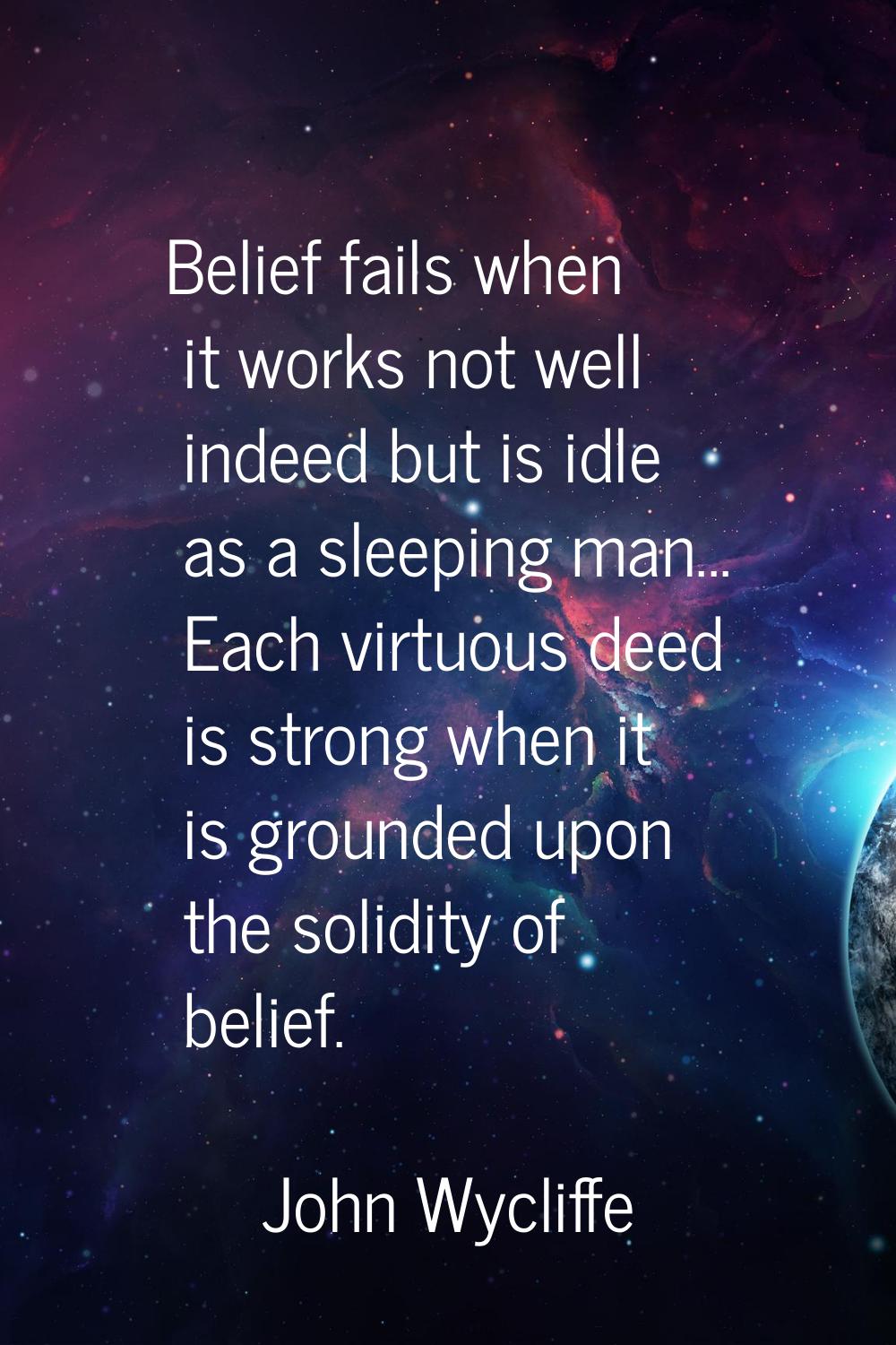 Belief fails when it works not well indeed but is idle as a sleeping man... Each virtuous deed is s