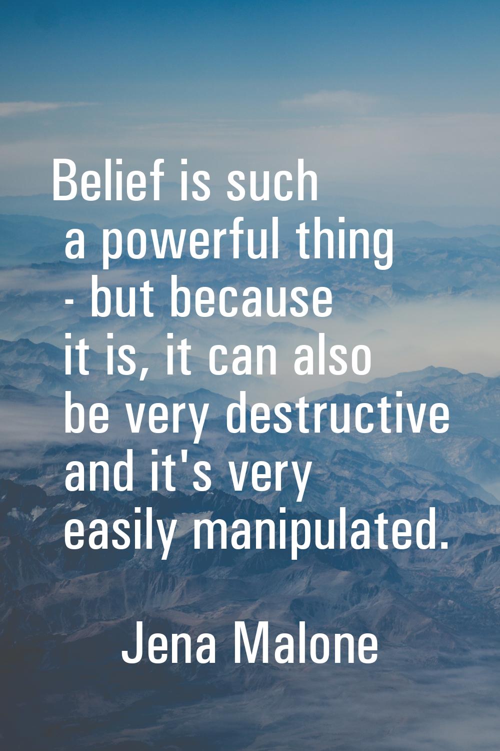 Belief is such a powerful thing - but because it is, it can also be very destructive and it's very 
