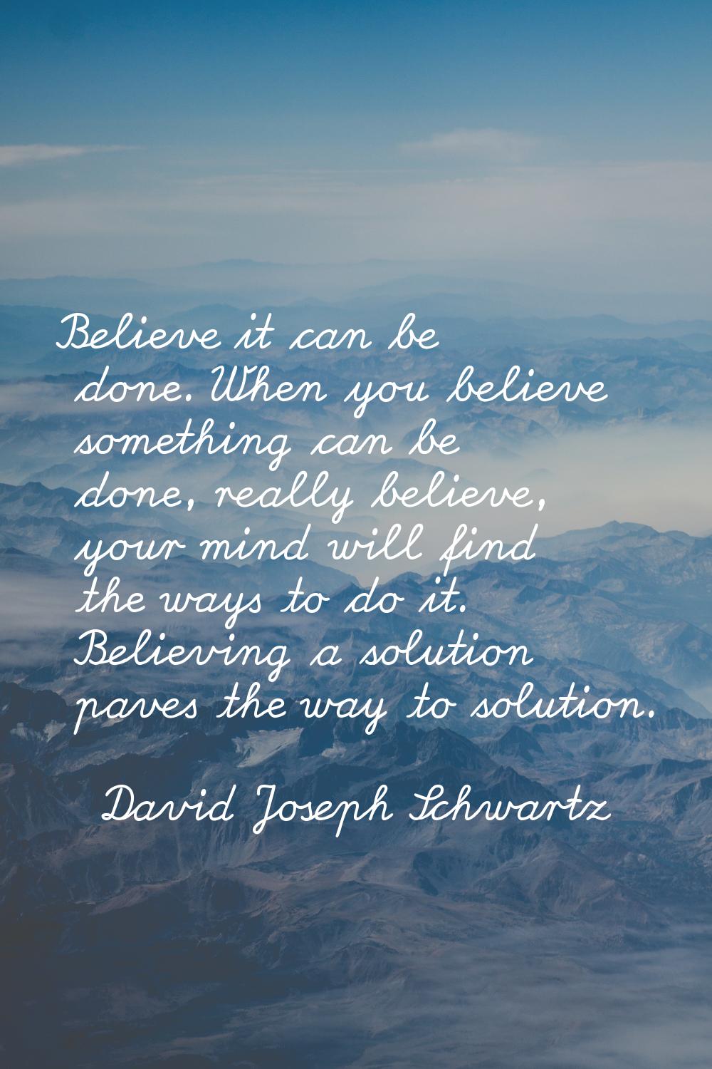 Believe it can be done. When you believe something can be done, really believe, your mind will find
