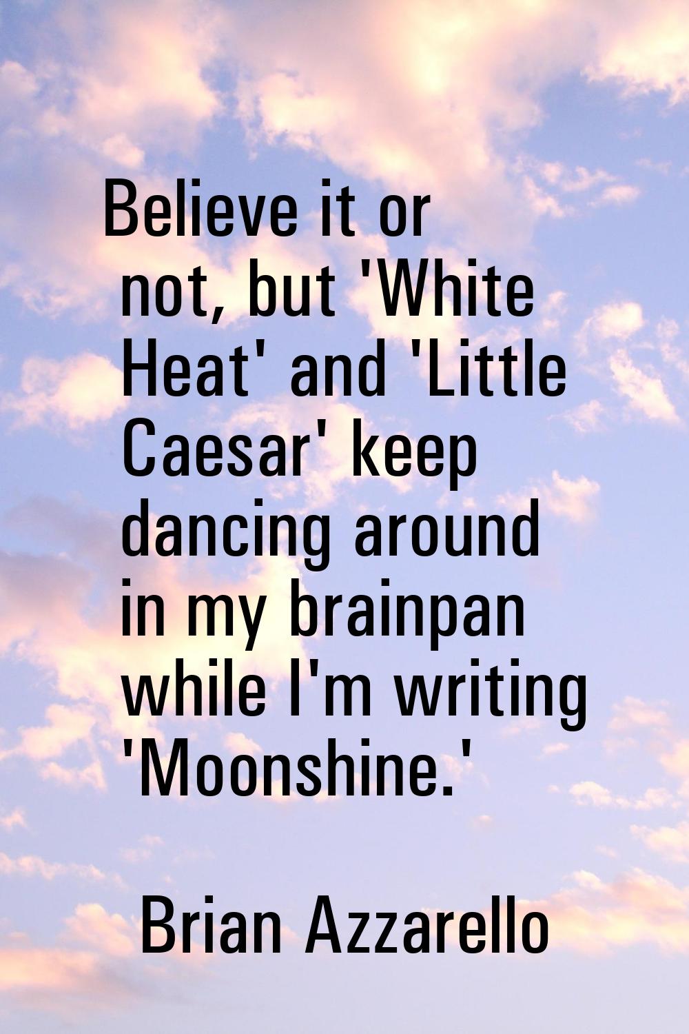 Believe it or not, but 'White Heat' and 'Little Caesar' keep dancing around in my brainpan while I'