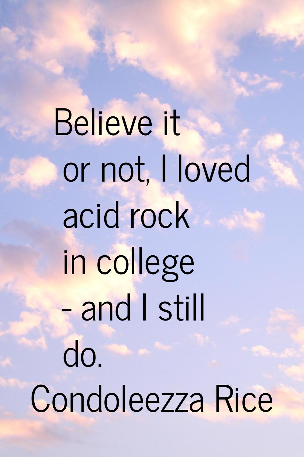 Believe it or not, I loved acid rock in college - and I still do.