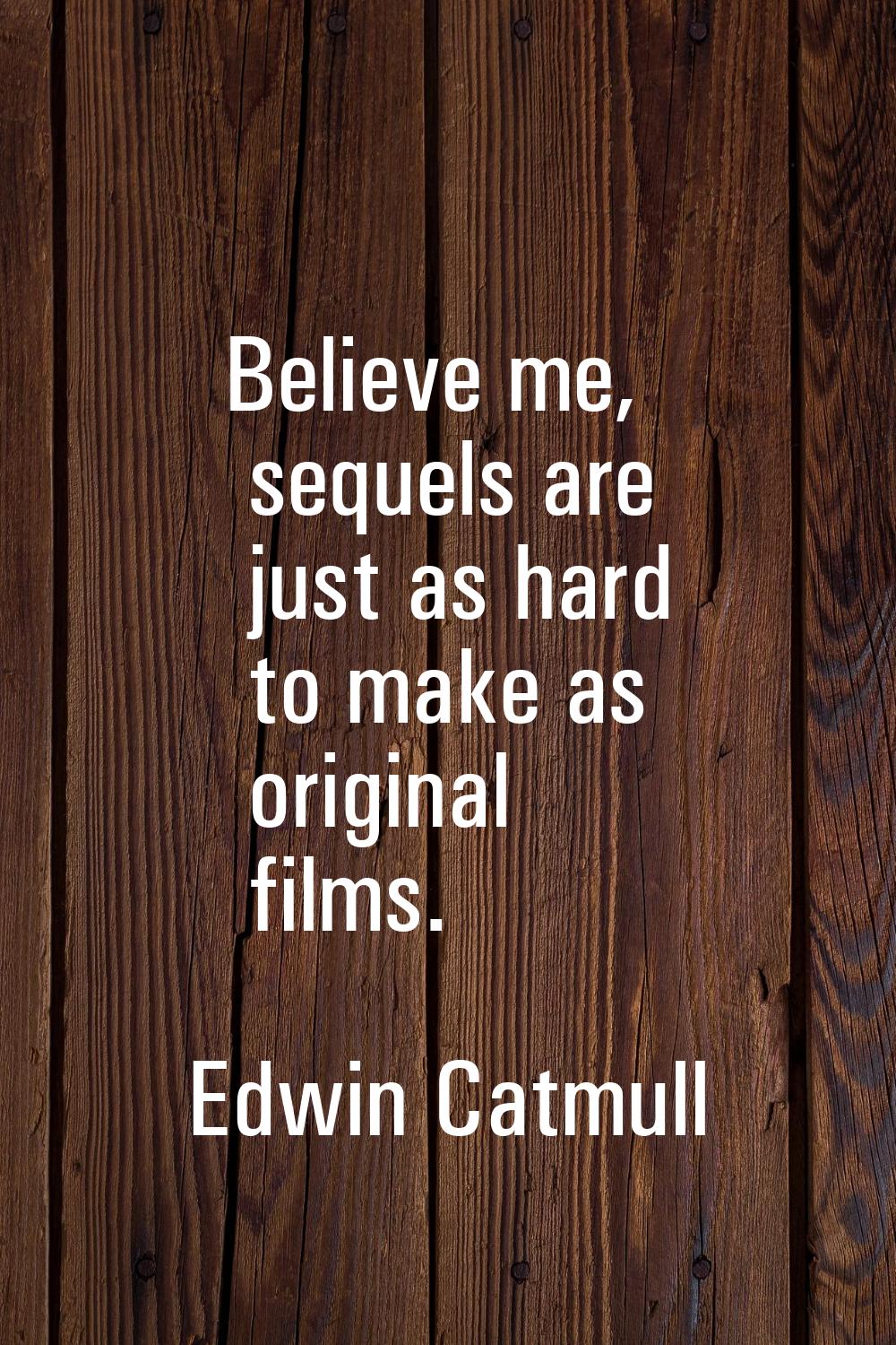 Believe me, sequels are just as hard to make as original films.
