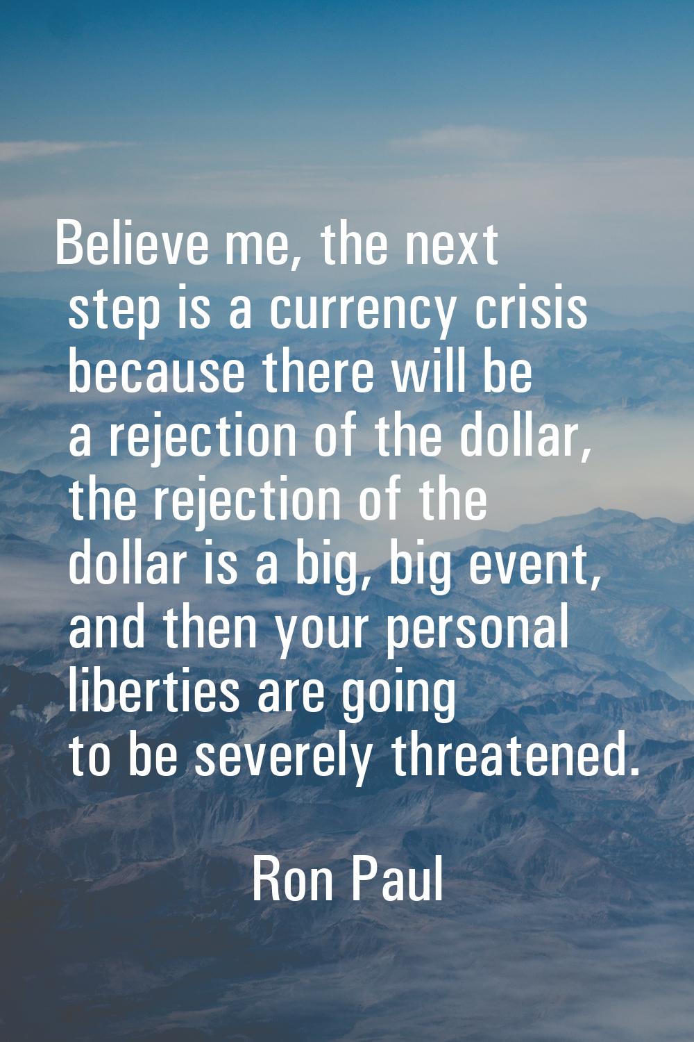Believe me, the next step is a currency crisis because there will be a rejection of the dollar, the