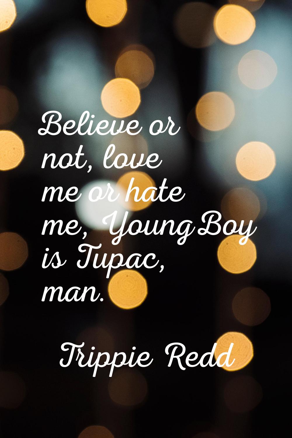 Believe or not, love me or hate me, YoungBoy is Tupac, man.