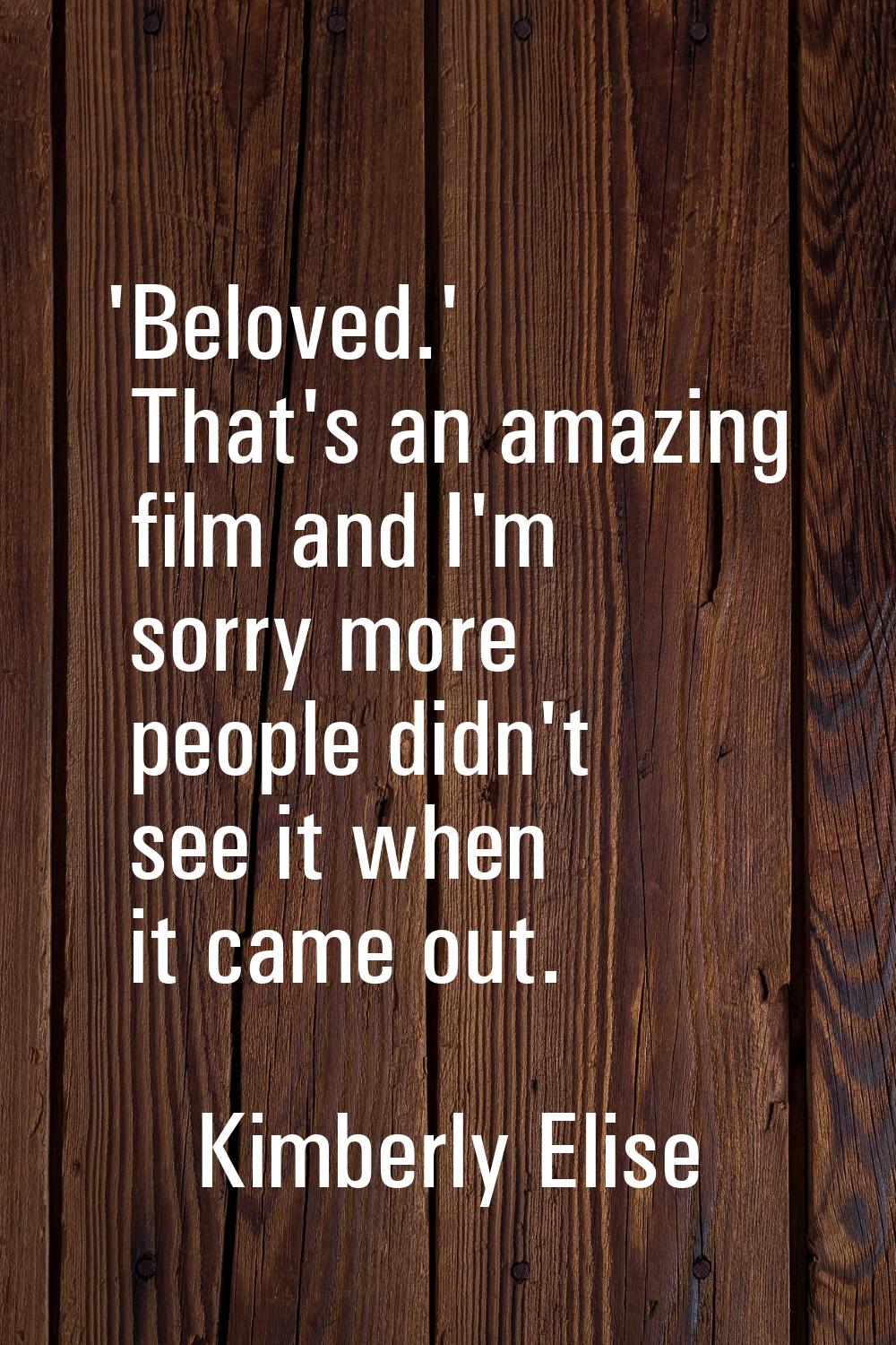 'Beloved.' That's an amazing film and I'm sorry more people didn't see it when it came out.