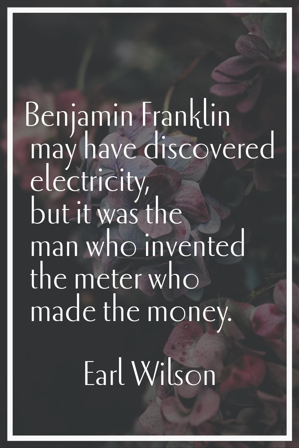 Benjamin Franklin may have discovered electricity, but it was the man who invented the meter who ma