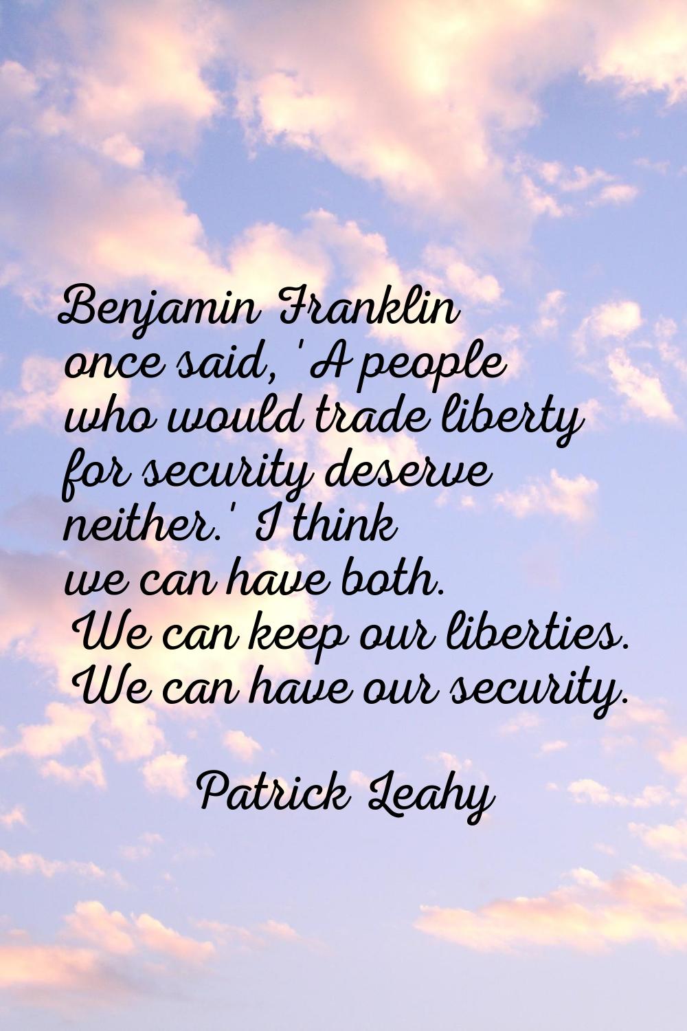 Benjamin Franklin once said, 'A people who would trade liberty for security deserve neither.' I thi
