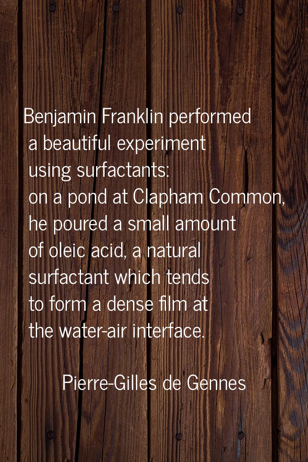 Benjamin Franklin performed a beautiful experiment using surfactants: on a pond at Clapham Common, 