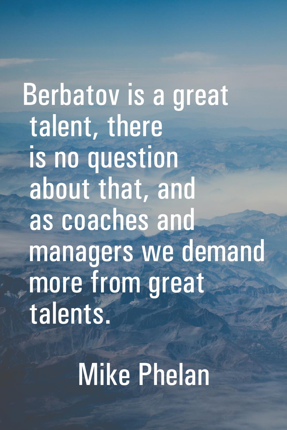 Berbatov is a great talent, there is no question about that, and as coaches and managers we demand 