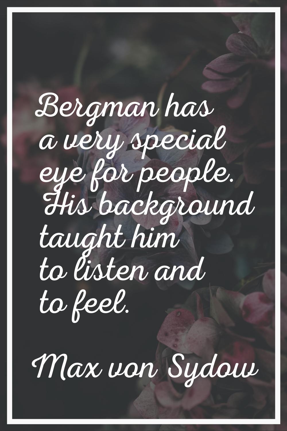 Bergman has a very special eye for people. His background taught him to listen and to feel.