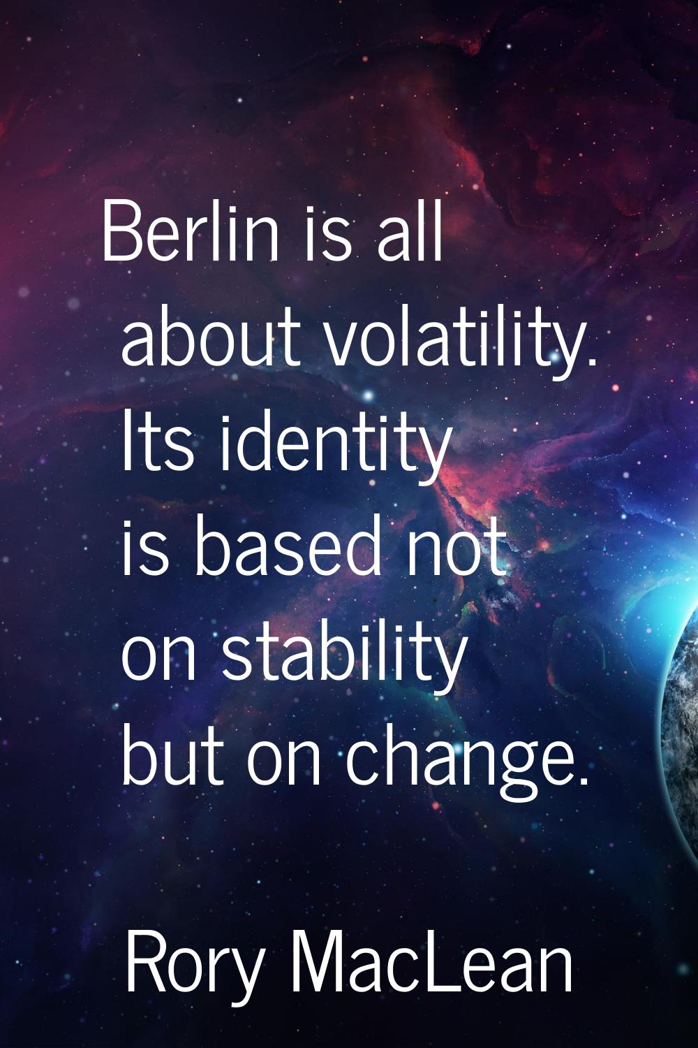Berlin is all about volatility. Its identity is based not on stability but on change.