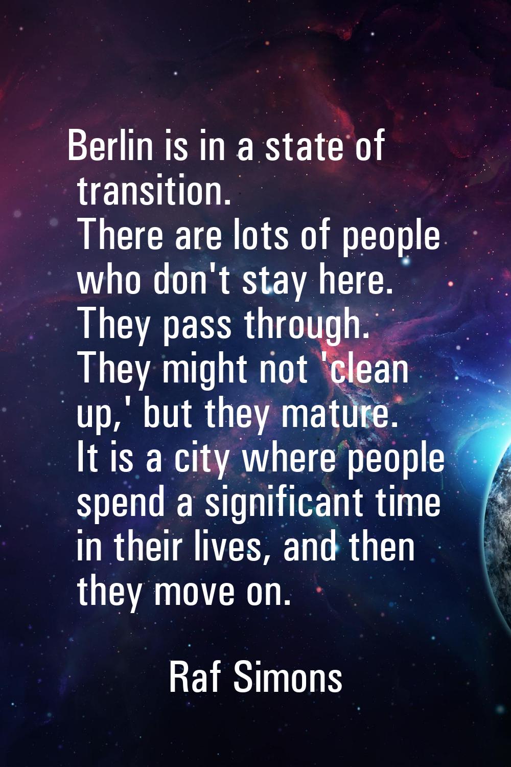 Berlin is in a state of transition. There are lots of people who don't stay here. They pass through