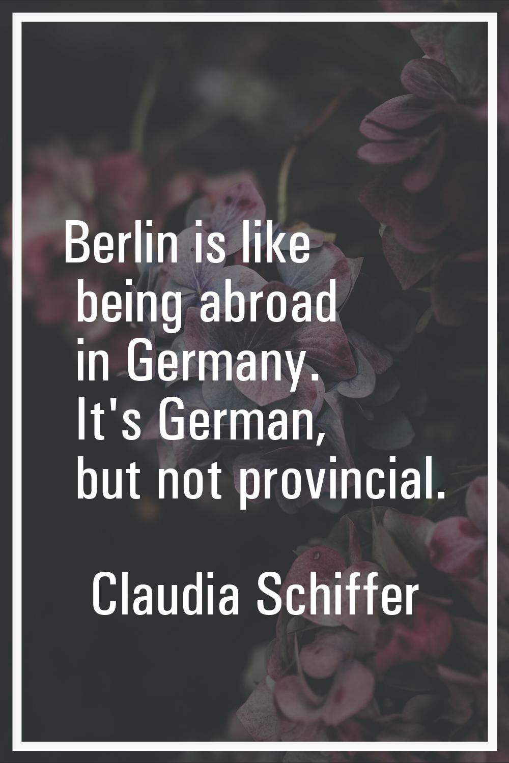 Berlin is like being abroad in Germany. It's German, but not provincial.