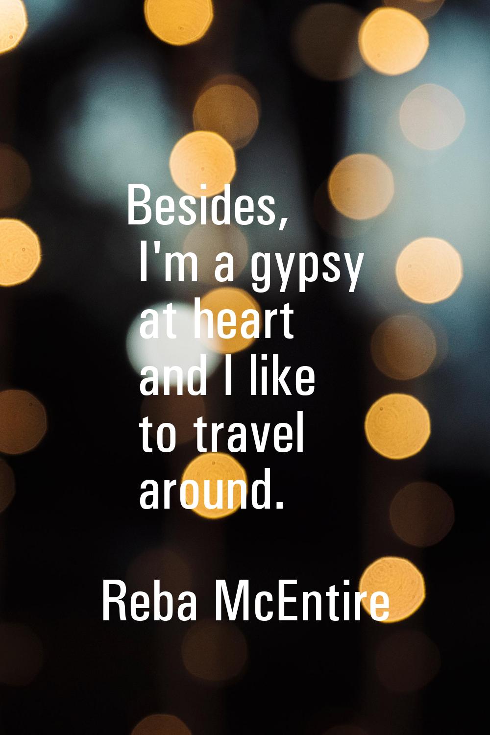 Besides, I'm a gypsy at heart and I like to travel around.