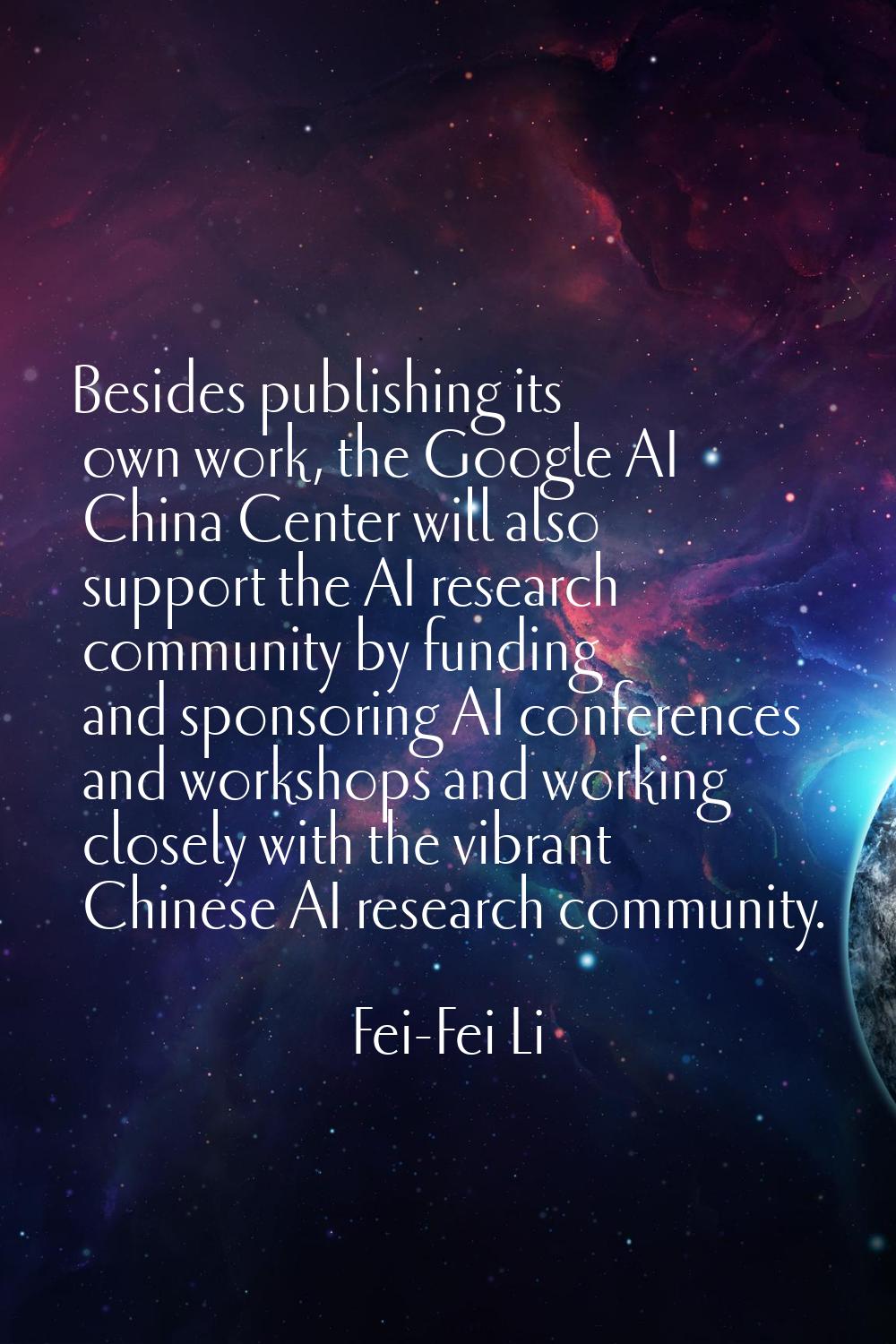 Besides publishing its own work, the Google AI China Center will also support the AI research commu