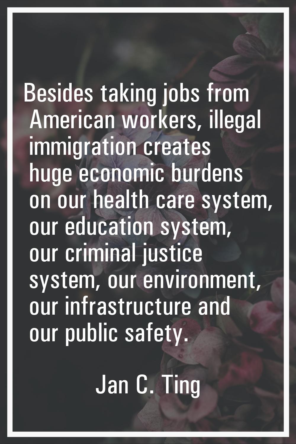 Besides taking jobs from American workers, illegal immigration creates huge economic burdens on our