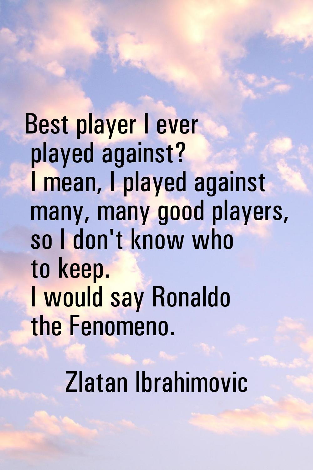 Best player I ever played against? I mean, I played against many, many good players, so I don't kno